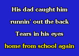 His dad caught him
runnin' out the back
Tears in his eyes

home from school again