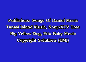 PubliShOfSi Songs 01' Daniel Music
Tanasi Island Music, SonyXATV Tree

Big Yellow Dog, Etta Baby Music
Copyright Solutions (BMI)