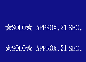 QSOLOir APPROX . 21 SEC .

)QKSOLO)? APPROX . 21 SEC.