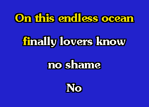 On this endless ocean

finally lovers know

no shame

No