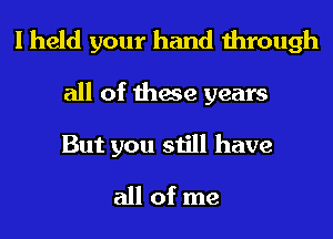I held your hand through

all of these years

But you still have
all of me