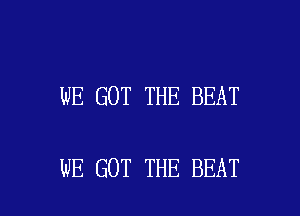 WE GOT THE BEAT

WE GOT THE BEAT