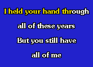 I held your hand through

all of these years

But you still have
all of me