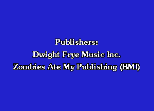 Publishers
Dwight Frye Music Inc.

Zombies Ate My Publishing (BMI)
