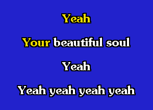 Yeah
Your beautiful soul

Yeah

Yeah yeah yeah yeah