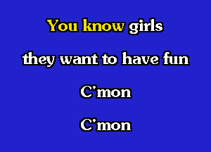 You know girls

they want to have fun

C'mon

C'mon