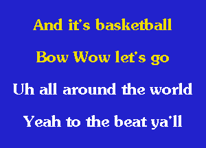 And it's basketball
Bow Wow let's go
Uh all around the world

Yeah to the beat ya'll
