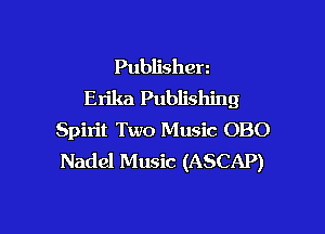 Publishen
Erika Publishing

Spirit Two Music 080
Nadel Music (ASCAP)