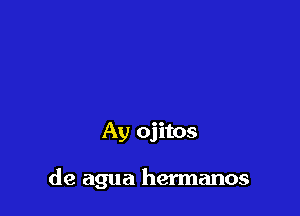 Ay ojitos

de agua hermanos
