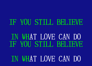 IF YOU STILL BELIEVE

IN WHAT LOVE CAN DO
IF YOU STILL BELIEVE

IN WHAT LOVE CAN DO