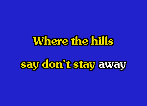 Where the hills

say don't stay away