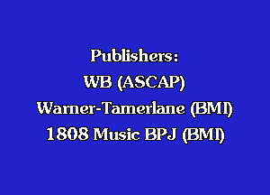 Publishersz
WB (ASCAP)

Wamer-Tamerlanc (BMI)
1808 Music BPJ (BM!)