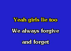 Yeah girls lie too

We always forgive

and forget