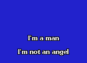 I'm a man

I'm not an angel