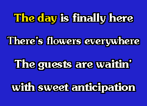 The day is finally here

There's flowers everywhere

The guests are waitin'

with sweet anticipation