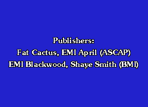 PublisherSi
Fat Cactus, EMI April (ASCAP)
EMI Blackwood, Shaye Smith (BMI)