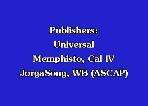 Publishers z
Universal

Memphisto, Cal IV
JorgaSong, WB (ASCAP)