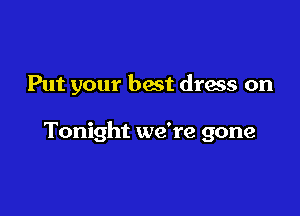Put your best drms on

Tonight we're gone