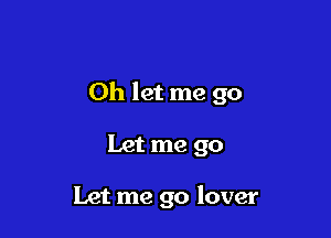 Oh let me go

Let me go

Let me go lover