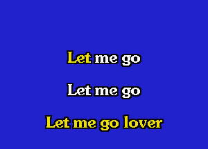 Let me go

Let me go

Let me go lover