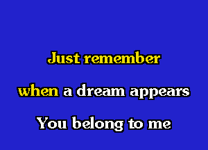 Just remember

when a dream appears

You belong to me