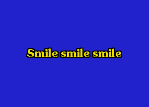 Smile smile smile