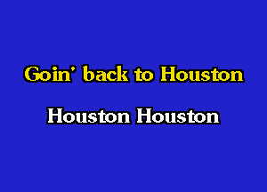 Goin' back to Houston

Houston Houston