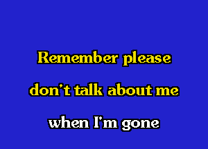 Remember please

don't talk about me

when I'm gone