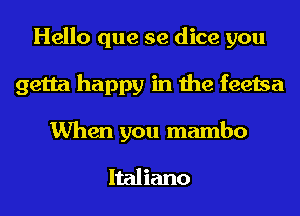 Hello que se dice you
getta happy in the feetsa

When you mambo

Italiano