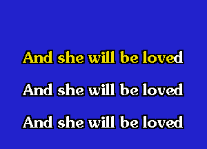 And she will be loved
And she will be loved

And she will be loved