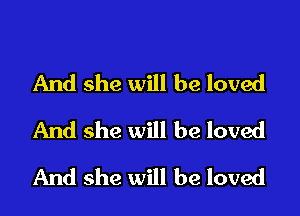 And she will be loved
And she will be loved

And she will be loved