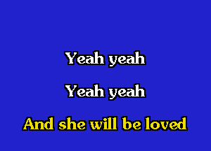 Yeah yeah

Yeah yeah

And she will be loved