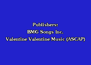 Publishers
BMG Songs Inc.

Valentine Valentine Music (ASCAP)