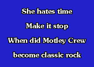 She hates time

Make it stop

When did Moiiey Crew

become classic rock