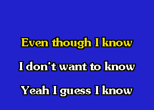 Even though I know

I don't want to know

Yeah I guess I know