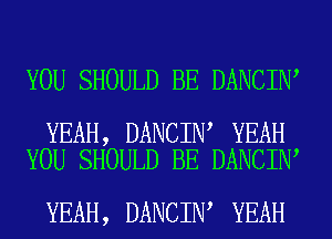 YOU SHOULD BE DANCIN

YEAH, DANCIN YEAH
YOU SHOULD BE DANCIN

YEAH, DANCIN YEAH