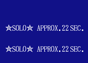 kSOLO'k APPROX . 22 SEC .

iKSOLOik APPROX . 22 SEC.