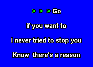 taza Go

if you want to

I never tried to stop you

Know there's a reason