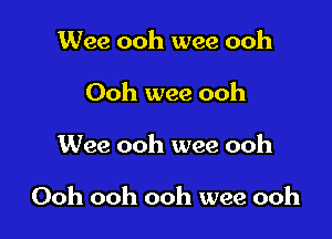 Wee ooh wee ooh
Ooh wee ooh

Wee ooh wee ooh

Ooh ooh ooh wee ooh