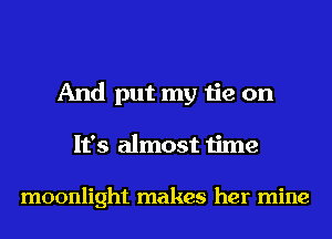 And put my tie on
It's almost time

moonlight makes her mine