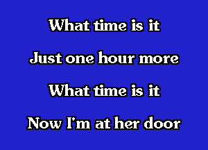 What time is it
Just one hour more
What time is it

Now I'm at her door