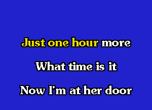 Just one hour more

What time is it

Now I'm at her door