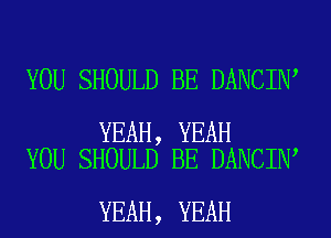 YOU SHOULD BE DANCIN

YEAH, YEAH
YOU SHOULD BE DANCIN

YEAH, YEAH