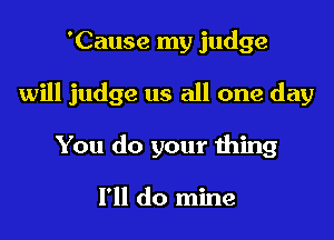 'Cause my judge

will judge us all one day

You do your 111mg

111 do mine