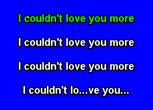 I couldn't love you more

I couldn't love you more

I couldn't love you more

I couldn't lo...ve you...