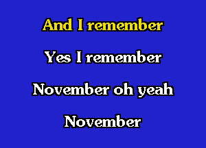 And I remember

Yes I remember

November oh yeah

November