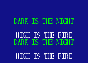 DARK IS THE NIGHT

HIGH IS THE FIRE
DARK IS THE NIGHT

HIGH IS THE FIRE l
