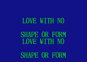 LOVE WITH NO

SHAPE 0R FORM
LOVE WITH NO

SHAPE 0R FORM