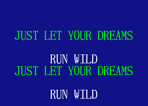 JUST LET YOUR DREAMS

RUN WILD
JUST LET YOUR DREAMS

RUN WILD