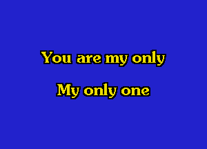 You are my only

My only one